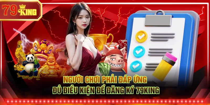 Người chơi phải đáp ứng đủ điều kiện để đăng ký 79KING