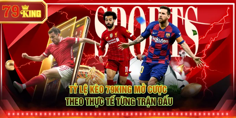 Tỷ lệ kèo 79KING mở cược theo thực tế từng trận đấu