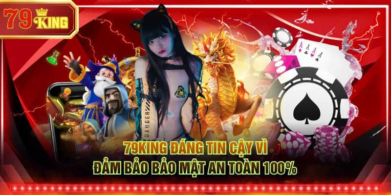 79KING đáng tin cậy vì đảm bảo bảo mật an toàn 100%