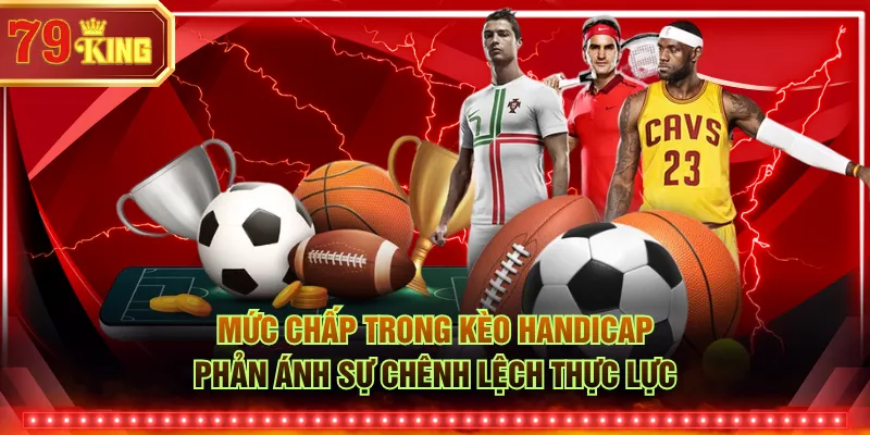 Mức chấp trong kèo handicap phản ánh sự chênh lệch thực lực