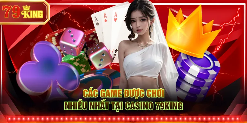 Các game được chơi nhiều nhất tại Casino 79KING
