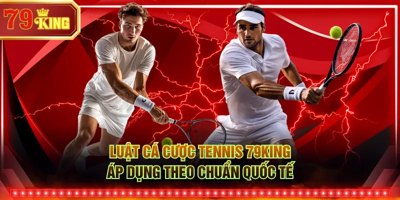 Luật cá cược tennis 79KING áp dụng theo chuẩn quốc tế