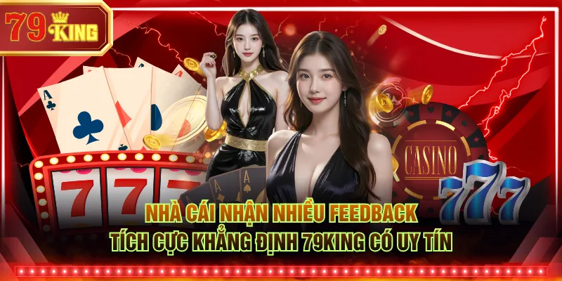 Nhà cái nhận nhiều feedback tích cực khẳng định 79KING có uy tín